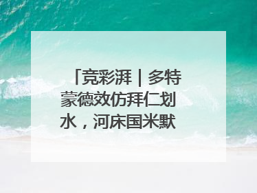 竞彩湃｜多特蒙德效仿拜仁划水，河床国米默契过关？
