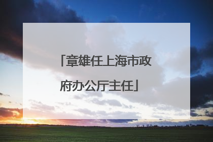 章雄任上海市政府办公厅主任