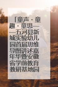 童声・童趣・童思——五河县新城实验幼儿园首届思维导图讲述嘉年华暨安徽省学前教育教研基地园项目阶段性成果展示活动