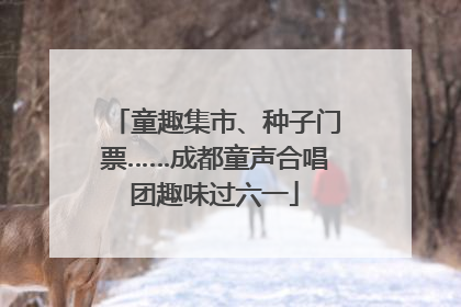 童趣集市、种子门票……成都童声合唱团趣味过六一