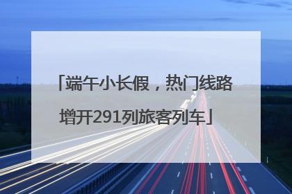 端午小长假，热门线路增开291列旅客列车