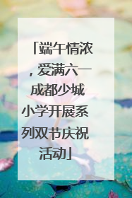 端午情浓，爱满六一 成都少城小学开展系列双节庆祝活动