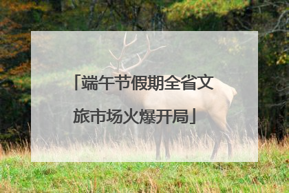 端午节假期全省文旅市场火爆开局