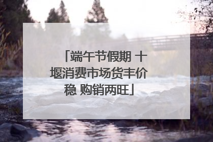 端午节假期 十堰消费市场货丰价稳 购销两旺