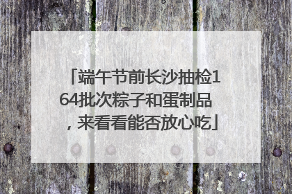 端午节前长沙抽检164批次粽子和蛋制品，来看看能否放心吃