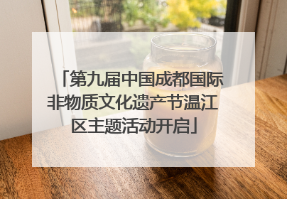 第九届中国成都国际非物质文化遗产节温江区主题活动开启