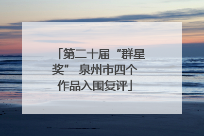 第二十届“群星奖” 泉州市四个作品入围复评