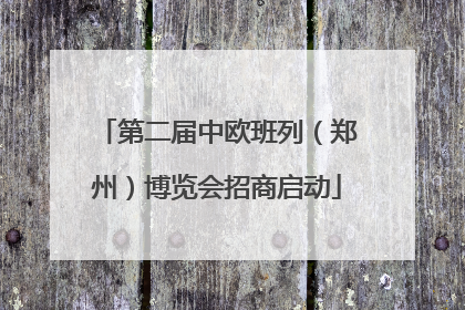 第二届中欧班列（郑州）博览会招商启动