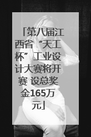 第八届江西省“天工杯”工业设计大赛将开赛 设总奖金165万元
