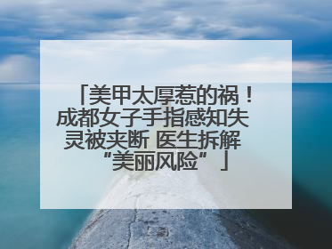 美甲太厚惹的祸！成都女子手指感知失灵被夹断 医生拆解“美丽风险”