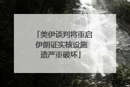 美伊谈判将重启 伊朗证实核设施遭严重破坏