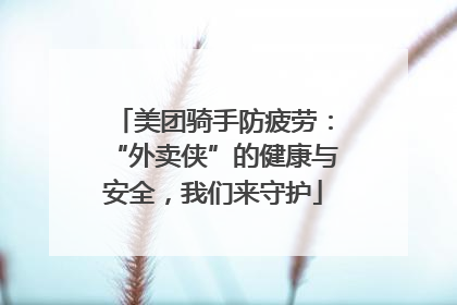 美团骑手防疲劳：“外卖侠”的健康与安全，我们来守护