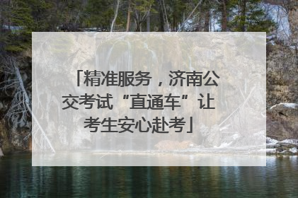 精准服务，济南公交考试“直通车”让考生安心赴考