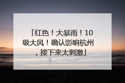 红色！大暴雨！10级大风！确认影响杭州，接下来太刺激
