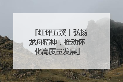 红评五溪丨弘扬龙舟精神，推动怀化高质量发展