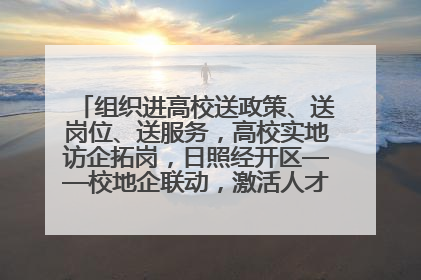 组织进高校送政策、送岗位、送服务，高校实地访企拓岗，日照经开区——校地企联动，激活人才发展“引擎”