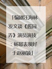 编剧汪海林发文谈《酱园弄》演员演技：杨幂表现好于赵丽颖