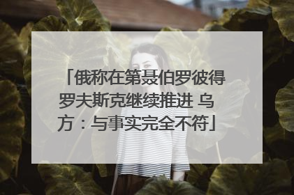 俄称在第聂伯罗彼得罗夫斯克继续推进 乌方：与事实完全不符