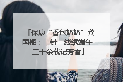 保康“香包奶奶”龚国梅：一针一线绣端午 三十余载记芳香
