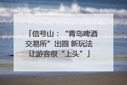 信号山：“青岛啤酒交易所”出圈 新玩法让游客很“上头”