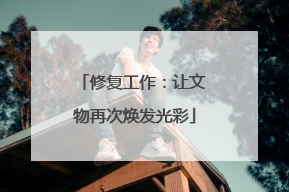 修复工作：让文物再次焕发光彩