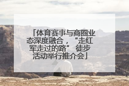 体育赛事与商圈业态深度融合，“走红军走过的路” 徒步活动举行推介会