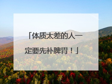 体质太差的人一定要先补脾胃！