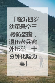 临沂四岁幼童悬空三楼防盗窗，退伍老兵窗外托举二十分钟化险为夷
