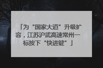 为“国家大道”升级扩容，江苏沪武高速常州一标按下“快进键”