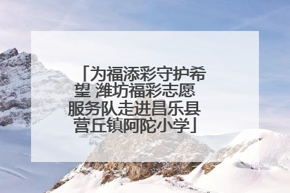 为福添彩守护希望 潍坊福彩志愿服务队走进昌乐县营丘镇阿陀小学