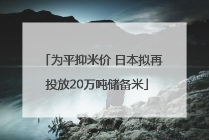 为平抑米价 日本拟再投放20万吨储备米
