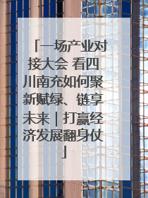 一场产业对接大会 看四川南充如何聚新赋绿、链享未来｜打赢经济发展翻身仗
