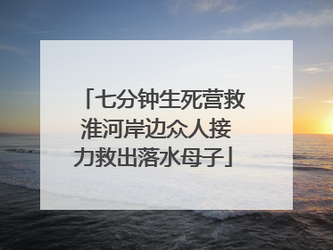 七分钟生死营救 淮河岸边众人接力救出落水母子