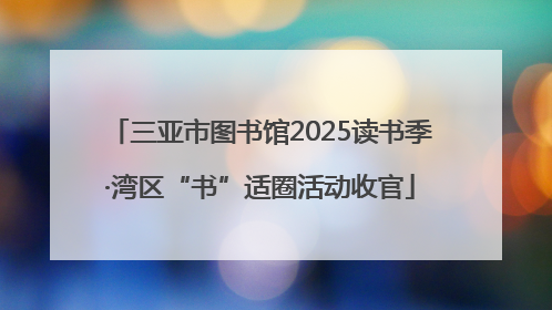 三亚市图书馆2025读书季·湾区“书”适圈活动收官