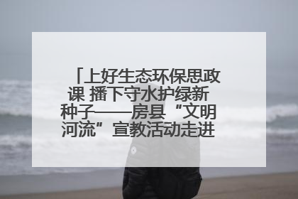 上好生态环保思政课 播下守水护绿新种子——房县“文明河流”宣教活动走进八一希望小学