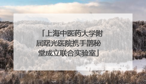 上海中医药大学附属曙光医院携手鹊秘堂成立联合实验室