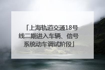 上海轨道交通18号线二期进入车辆、信号系统动车调试阶段