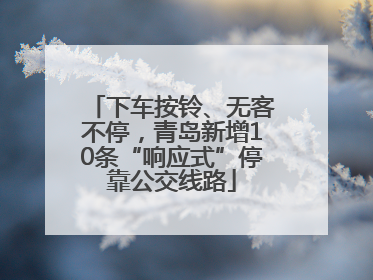 下车按铃、无客不停，青岛新增10条“响应式”停靠公交线路