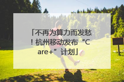 不再为算力而发愁！杭州移动发布“Care+”计划