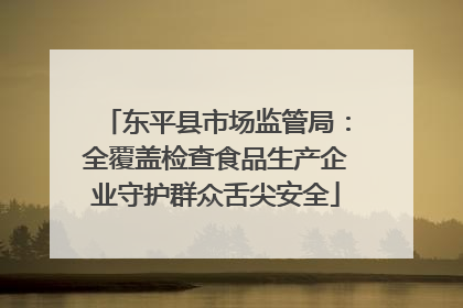 东平县市场监管局：全覆盖检查食品生产企业守护群众舌尖安全
