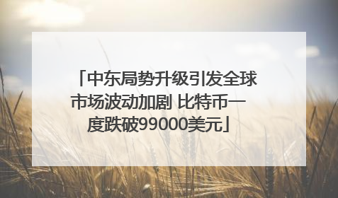 中东局势升级引发全球市场波动加剧 比特币一度跌破99000美元