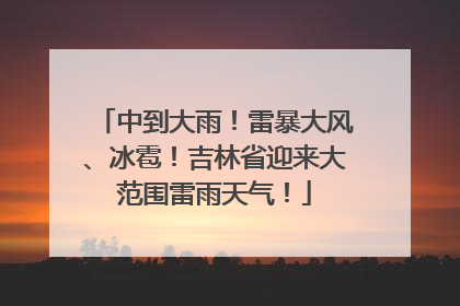 中到大雨！雷暴大风、冰雹！吉林省迎来大范围雷雨天气！