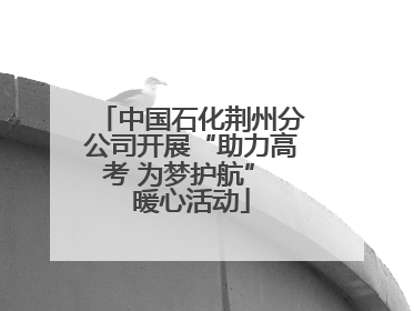 中国石化荆州分公司开展“助力高考 为梦护航” 暖心活动