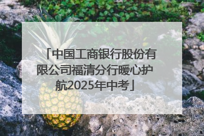 中国工商银行股份有限公司福清分行暖心护航2025年中考