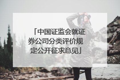 中国证监会就证券公司分类评价规定公开征求意见