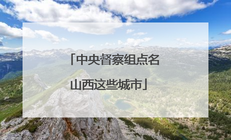 中央督察组点名山西这些城市