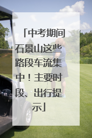 中考期间石景山这些路段车流集中！主要时段、出行提示