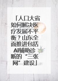 人口大省如何解决医疗发展不平衡？山东全面推进包括AI辅助诊断的“三张网”建设