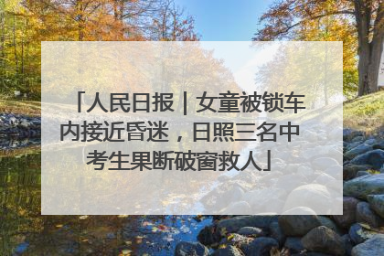 人民日报｜女童被锁车内接近昏迷，日照三名中考生果断破窗救人