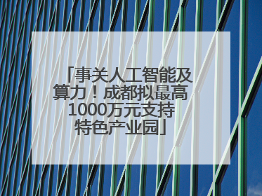 事关人工智能及算力！成都拟最高1000万元支持特色产业园